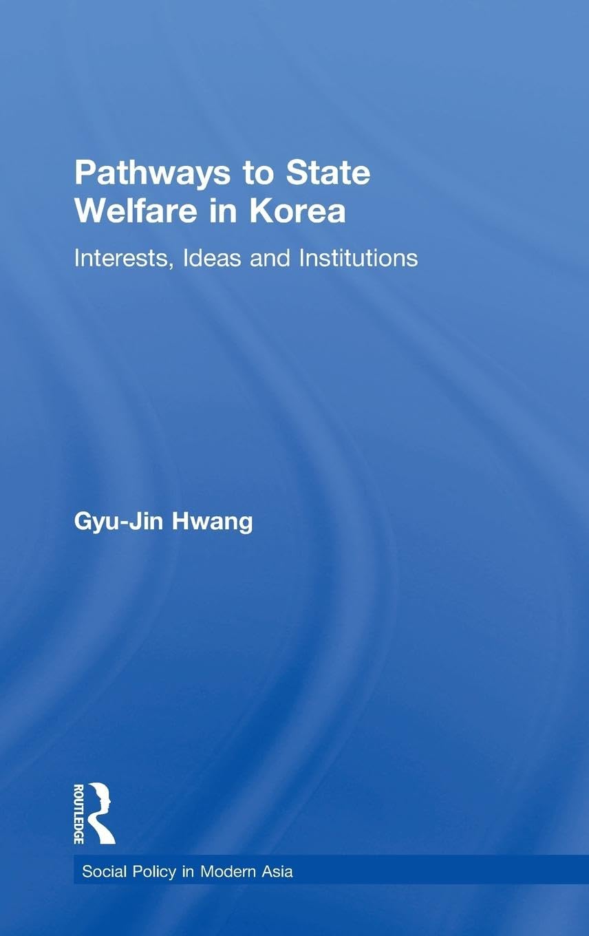 Pathways to State Welfare in Korea: Interests, Ideas and Institutions (Social Policy in Modern Asia)