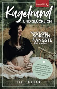 Kugelrund und glücklich. Wie Du Deine Sorgen und Ängste überwindest. Erhalte praktische psychologische Methoden für eine entspannte und gelassene Schwangerschaft voller Vorfreude auf Dein Baby.