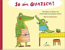 So ein Quatsch!: Was Eltern erzählen und Kinder bloß nicht glauben sollten