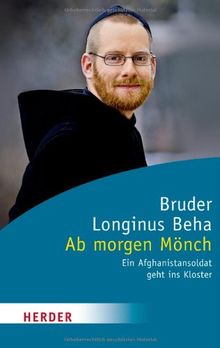 Ab morgen Mönch: Ein Afghanistansoldat geht ins Kloster (HERDER spektrum) von Bruder Longinus Beha | Buch | Zustand gut