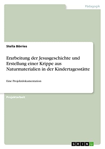 Erarbeitung der Jesusgeschichte und Erstellung einer Krippe aus Naturmaterialien in der Kindertagesstätte: Eine Projektdokumentation
