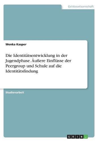 Die Identitätsentwicklung in der Jugendphase. Äußere Einflüsse der Peergroup und Schule auf die Identitätsfindung