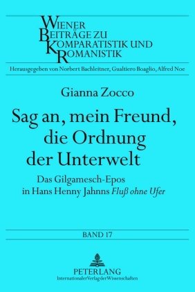 Sag an, mein Freund, die Ordnung der Unterwelt: Das Gilgamesch-Epos in Hans Henny Jahnns Fluß ohne Ufer