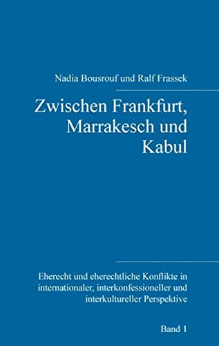 Zwischen Frankfurt, Marrakesch und Kabul (Eherecht und eherechtliche Konflikte in internationaler, interkonfessioneller und interkultureller Perspektive)