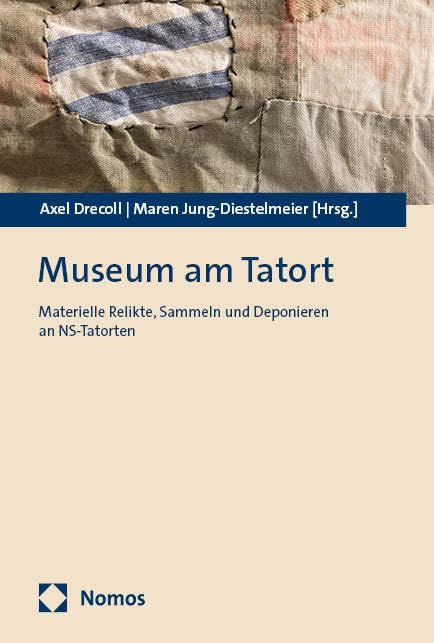 Museum am Tatort: Materielle Relikte, Sammeln und Deponieren an NS-Tatorten