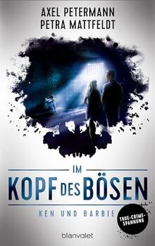 Im Kopf des Bösen - Ken und Barbie: Kriminalroman - Authentischer True-Crime-Thriller von den SPIEGEL-Bestsellerautoren Petra Mattfeldt und Axel Petermann