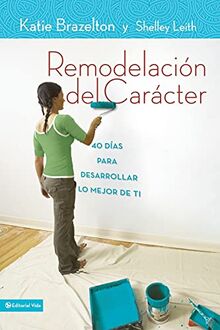 Remodelación de carácter: 40 Días para desarrollar lo mejor de ti