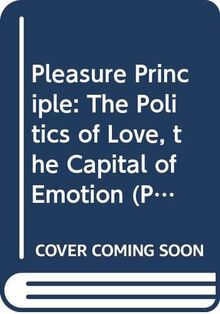 Pleasure Principle: The Politics of Love, the Capital of Emotion (Playscripts S.)