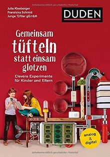 Gemeinsam tüfteln statt einsam glotzen: Clevere Experimente für Kinder und Eltern. Analog & digital