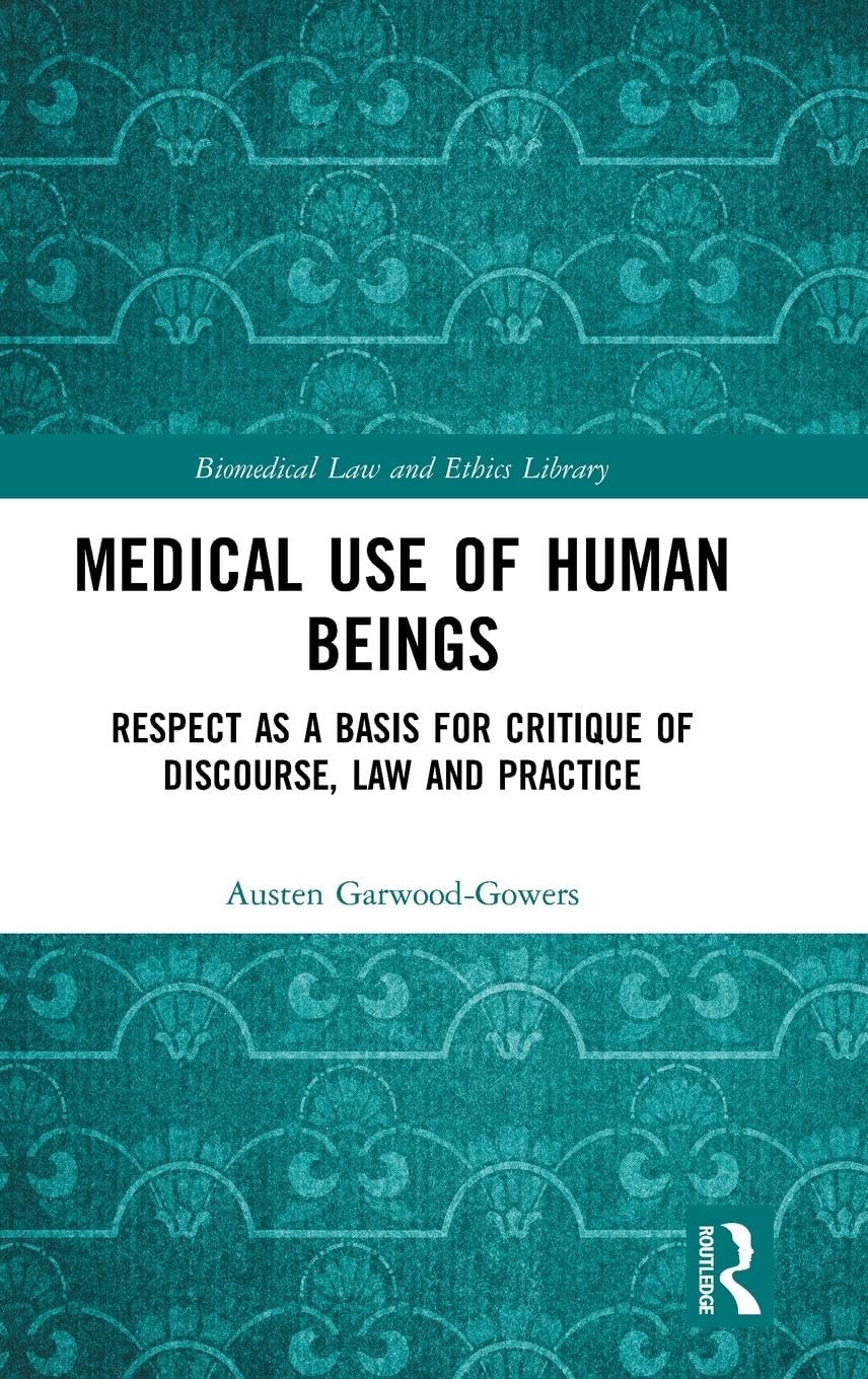 Medical Use of Human Beings: Respect as a Basis for Critique of Discourse, Law and Practice (Biomedical Law and Ethics Library)