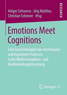 Emotions Meet Cognitions: Zum Zusammenspiel von emotionalen und kognitiven Prozessen in der Medienrezeptions- und Medienwirkungsforschung