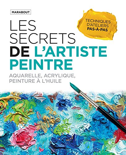 Les secrets de l'artiste peintre: Aquarelle, acrylique, peinture &agrave; l'huile