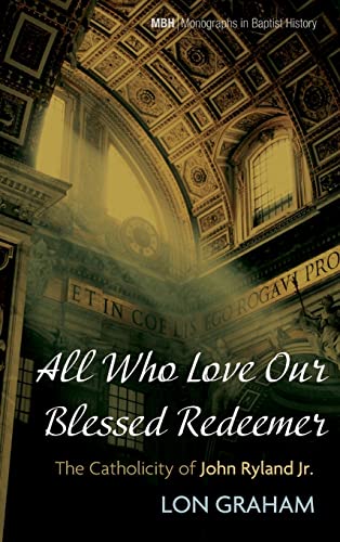 All Who Love Our Blessed Redeemer: The Catholicity of John Ryland Jr. (Monographs in Baptist History)