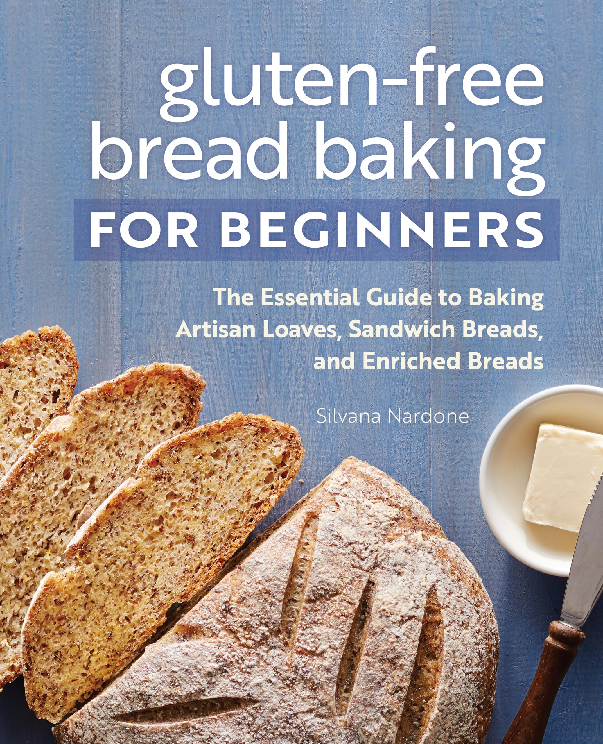 Silvana Nardone Gluten-Free Bread Baking For Beginners, The Essential Guide To Baking Artisan Loaves, Sandwich Breads, And Enriched Breads