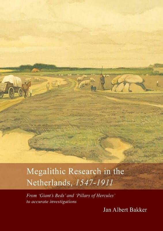 Megalithic Research in the Netherlands, 1547-1911: From 'giant's Beds' and 'pillars of Hercules' to Accurate Investigations