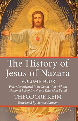 The History of Jesus of Nazara, Volume Four: Freely Investigated in its Connection with the National Life of Israel, and Related in Detail