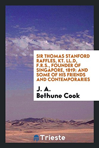 Sir Thomas Stanford Raffles, Kt. LL.D, F.R.S., founder of Singapore, 1819: and some of his friends and contemporaries