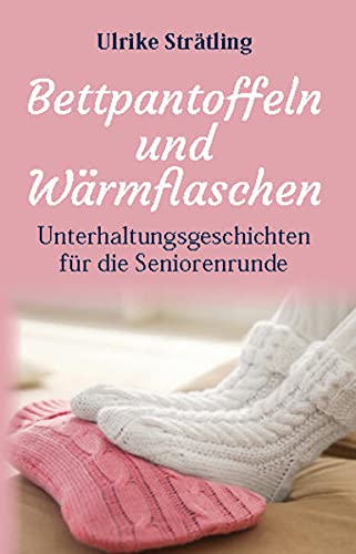 Bettpantoffeln und Wärmflaschen: Unterhaltungsgeschichten für die Seniorenrunde