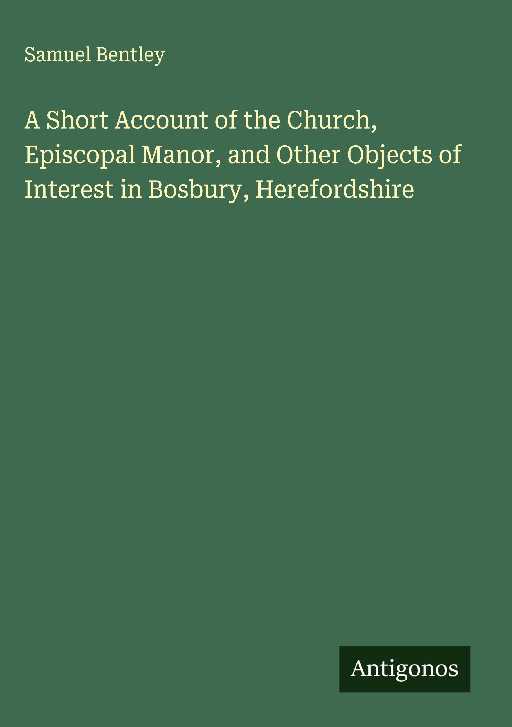 A Short Account of the Church, Episcopal Manor, and Other Objects of Interest in Bosbury, Herefordshire