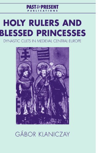 Holy Rulers and Blessed Princesses: Dynastic Cults in Medieval Central Europe (Past and Present Publications)