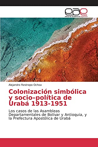 Colonización simbólica y socio–política de Urabá 1913-1951: Los casos de las Asambleas Departamentales de Bolívar y Antioquia, y la Prefectura Apostólica de Urabá