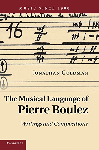 The Musical Language of Pierre Boulez: Writings and Compositions (Music since 1900)