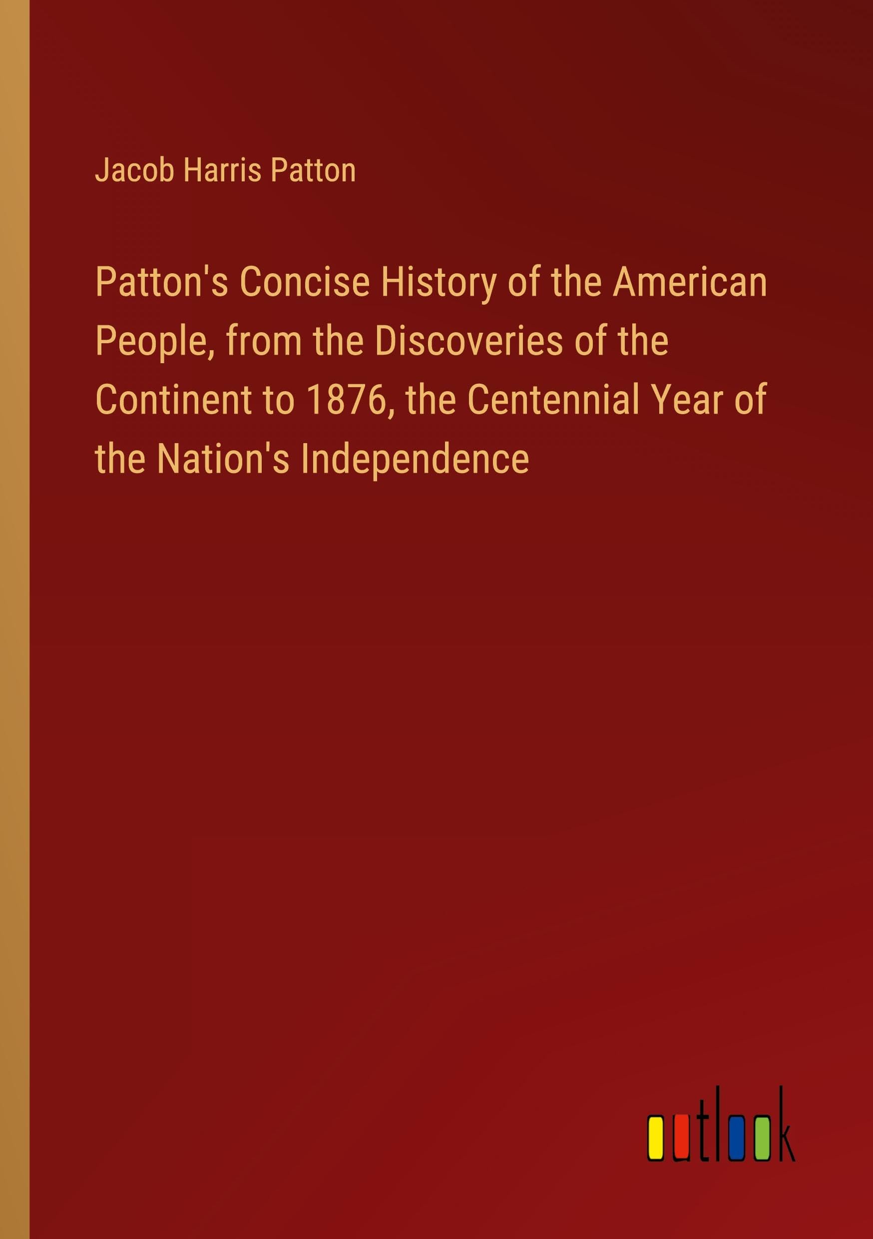 Patton's Concise History of the American People, from the Discoveries of the Continent to 1876, the Centennial Year of the Nation's Independence