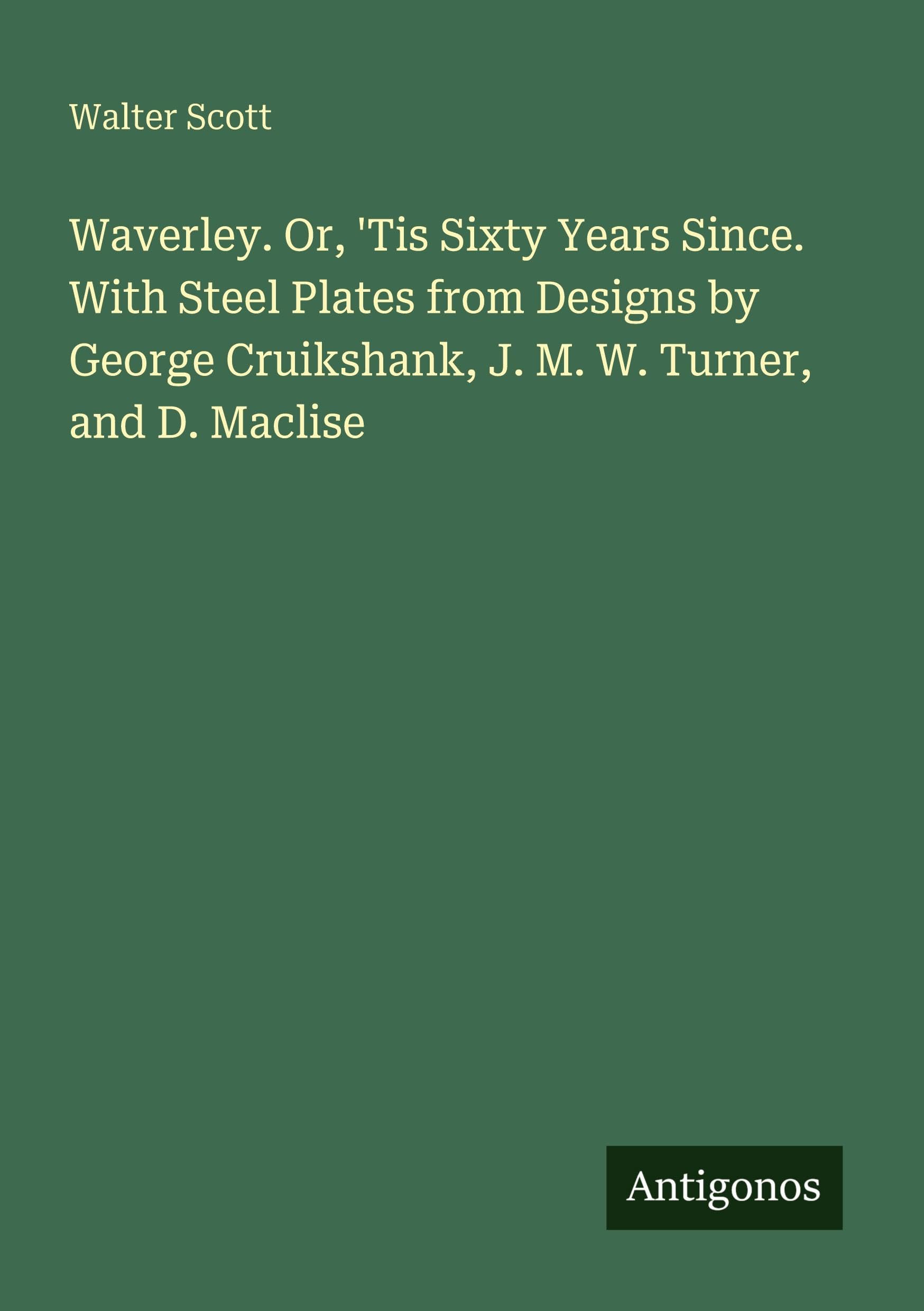 Waverley. Or, 'Tis Sixty Years Since. With Steel Plates from Designs by George Cruikshank, J. M. W. Turner, and D. Maclise