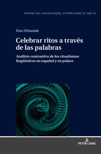 Celebrar ritos a través de las palabras: Análisis contrastivo de los ritualismos lingüísticos en español y en polaco (Etudes de linguistique, ... Studi di Lingua, Letteratura e Arte, Band 53)