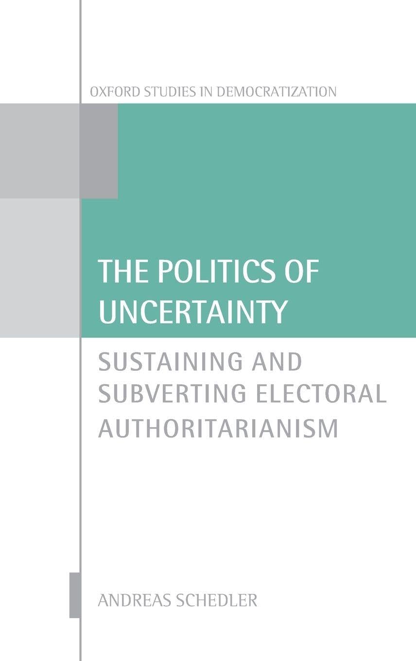 Politics of Uncertainty: Sustaining and Subverting Electoral Authoritarianism (Oxford Studies in Democratization)