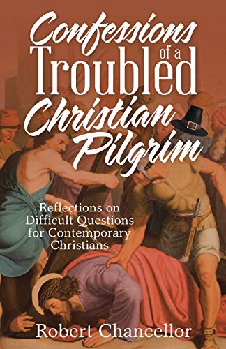 Confessions of a Troubled Christian Pilgrim: Reflections on Difficult Questions for Contemporary Christians
