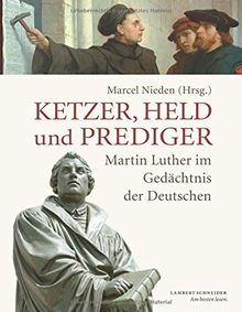 Ketzer, Held und Prediger: Martin Luther im Gedächtnis der Deutschen