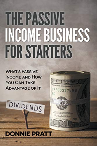 The Passive Income Business for Starters: What's Passive Income and How You Can Take Advantage of It