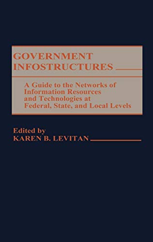 Government Infostructures: A Guide to the Networks of Information Resources and Technologies at Federal, State, and Local Levels