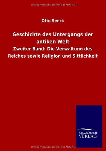 Geschichte des Untergangs der antiken Welt: Zweiter Band: Die Verwaltung des Reiches sowie Religion und Sittlichkeit