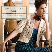 French Girl Knits: Innovative Techniques, Romantic Details, and Feminine Designs