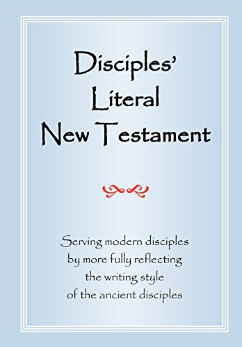 Disciples' Literal New Testament: Serving Modern Disciples By More Fully Reflecting the Writing Style of the Ancient Disciples