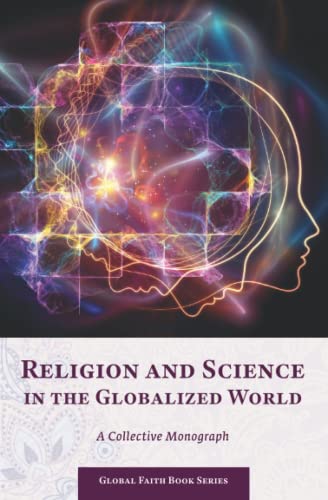 Religion and Science in the Globalized World: A Collective Monograph (Global Faith Book Series, Band 4)