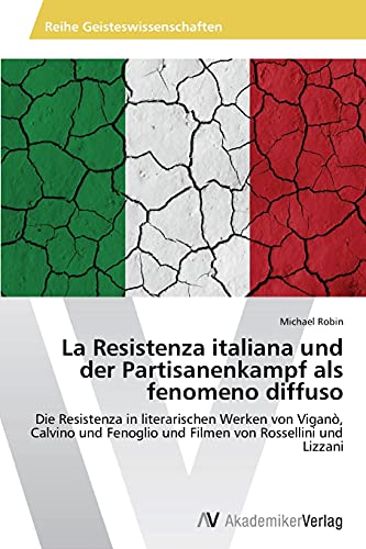 La Resistenza italiana und der Partisanenkampf als fenomeno diffuso: Die Resistenza in literarischen Werken von Viganò, Calvino und Fenoglio und Filmen von Rossellini und Lizzani