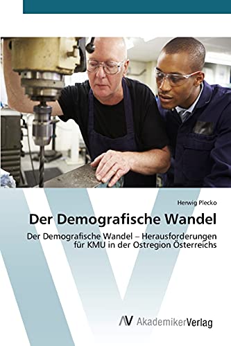 Der Demografische Wandel: Der Demografische Wandel - Herausforderungen für KMU in der Ostregion Österreichs