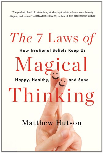 The 7 Laws of Magical Thinking: How Irrational Beliefs Keep Us Happy, Healthy, and Sane