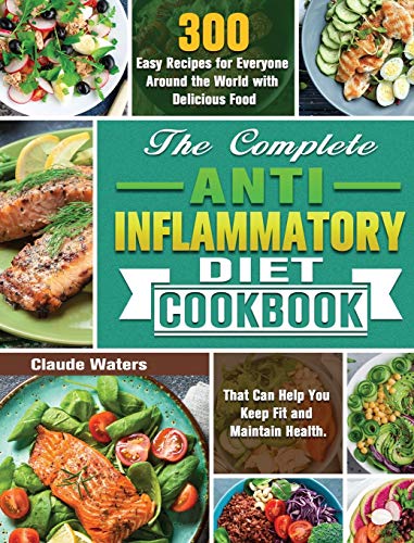 The Complete Anti-Inflammatory Diet Cookbook: 300 Easy Recipes for Everyone Around the World with Delicious Food That Can Help You Keep Fit and Maintain Health.