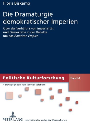 Die Dramaturgie demokratischer Imperien: Über das Verhältnis von Imperialität und Demokratie in der Debatte um das American Empire (Politische Kulturforschung)