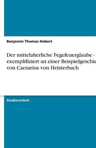 Der mittelalterliche Fegefeuerglaube - exemplifiziert an einer Beispielgeschichte von Caesarius von Heisterbach