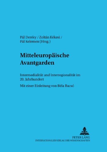 Mitteleuropäische Avantgarden: Intermedialität und Interregionalität im 20. Jahrhundert Mit einer Einleitung von Béla Bacsó