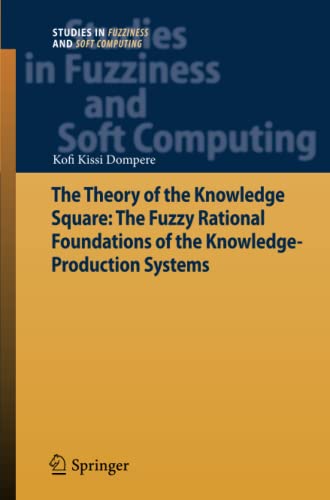 The Theory of the Knowledge Square: The Fuzzy Rational Foundations of the Knowledge-Production Systems (Studies in Fuzziness and Soft Computing, Band 289)