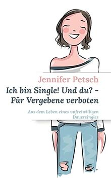 Ich bin Single! Und du? - Für Vergebene verboten: Aus dem Leben eines unfreiwilligen Dauersingles