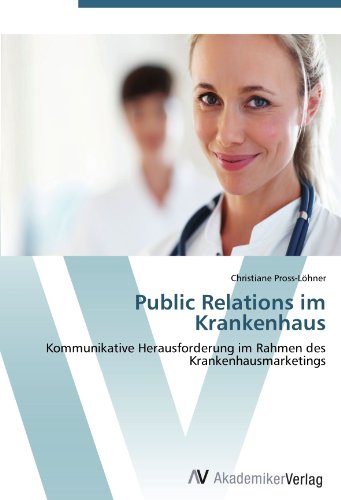 Public Relations im Krankenhaus: Kommunikative Herausforderung im Rahmen des Krankenhausmarketings