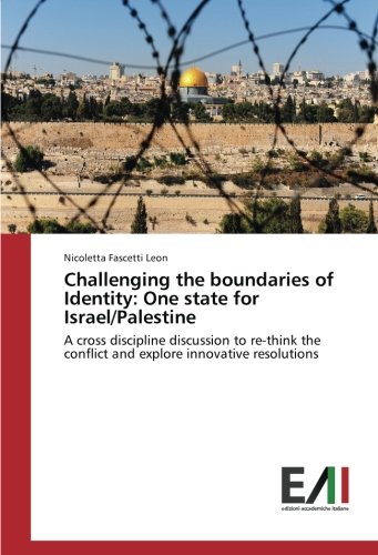 Challenging the boundaries of Identity: One state for Israel/Palestine: A cross discipline discussion to re-think the conflict and explore innovative resolutions