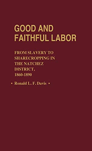 Good and Faithful Labor: From Slavery to Sharecropping in the Natchez District, 1860-1890 (Contributions in American History, Band 100)